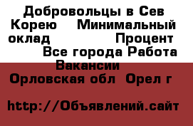 Добровольцы в Сев.Корею. › Минимальный оклад ­ 120 000 › Процент ­ 150 - Все города Работа » Вакансии   . Орловская обл.,Орел г.